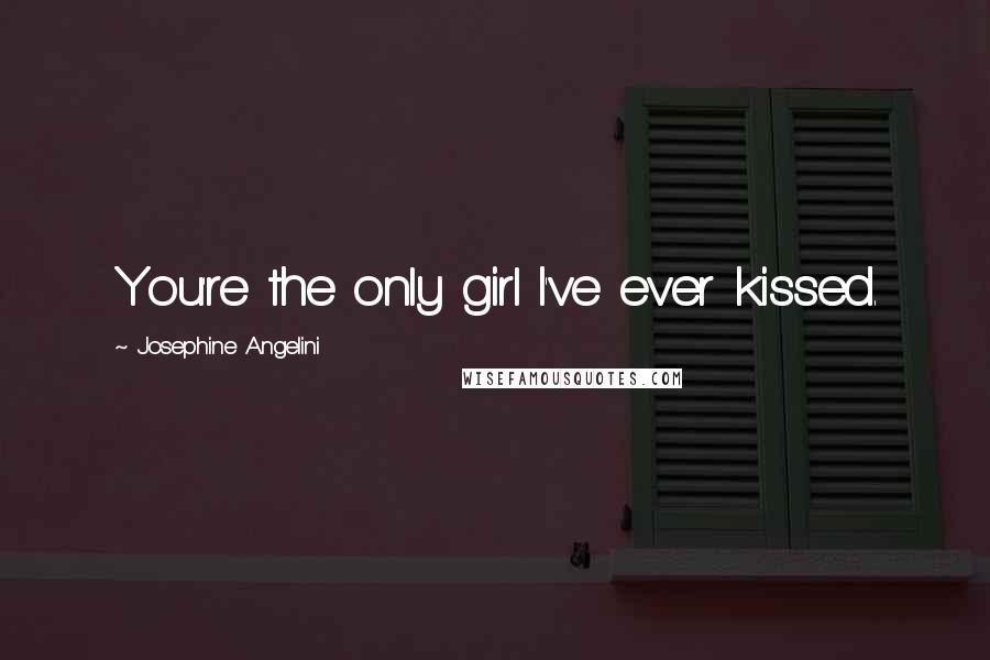 Josephine Angelini Quotes: You're the only girl I've ever kissed.