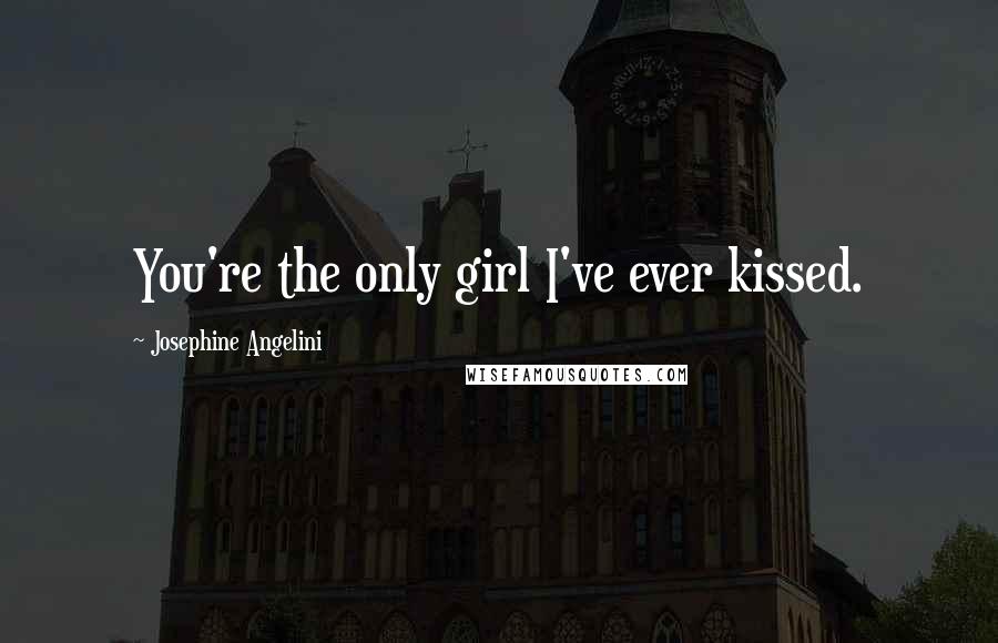 Josephine Angelini Quotes: You're the only girl I've ever kissed.