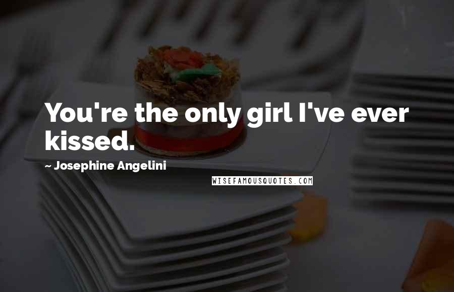 Josephine Angelini Quotes: You're the only girl I've ever kissed.