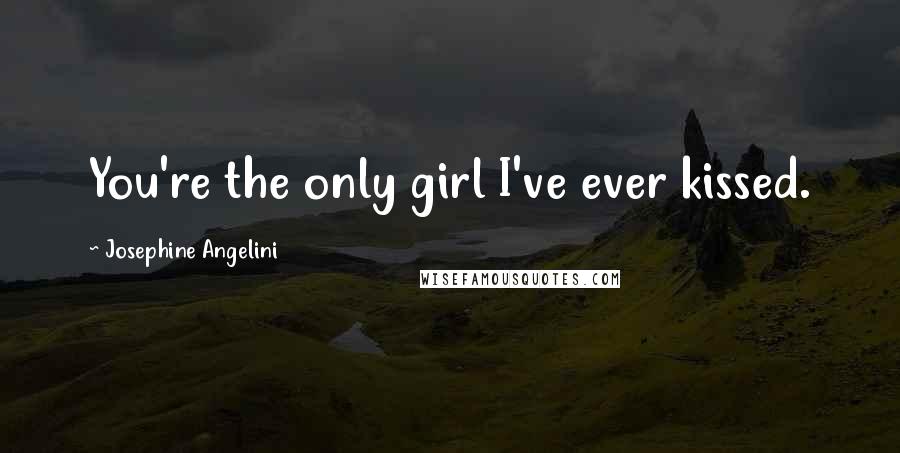 Josephine Angelini Quotes: You're the only girl I've ever kissed.