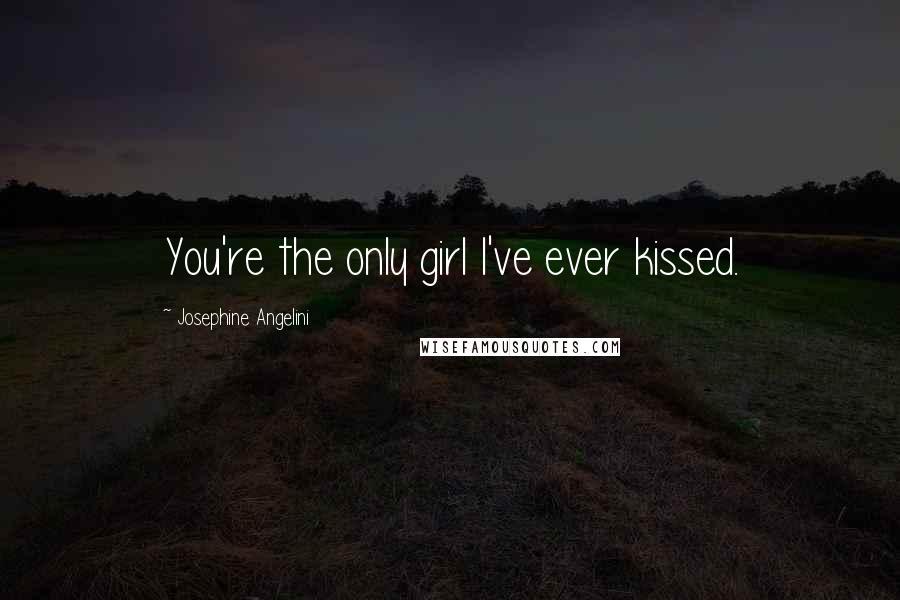 Josephine Angelini Quotes: You're the only girl I've ever kissed.