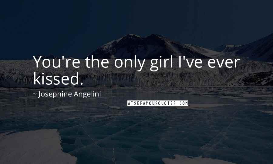 Josephine Angelini Quotes: You're the only girl I've ever kissed.