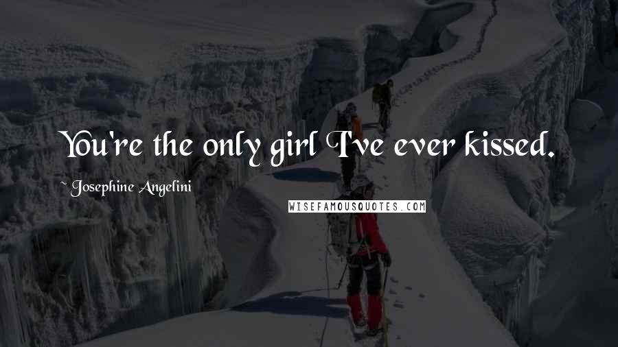 Josephine Angelini Quotes: You're the only girl I've ever kissed.