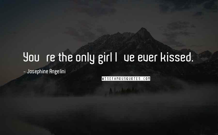 Josephine Angelini Quotes: You're the only girl I've ever kissed.