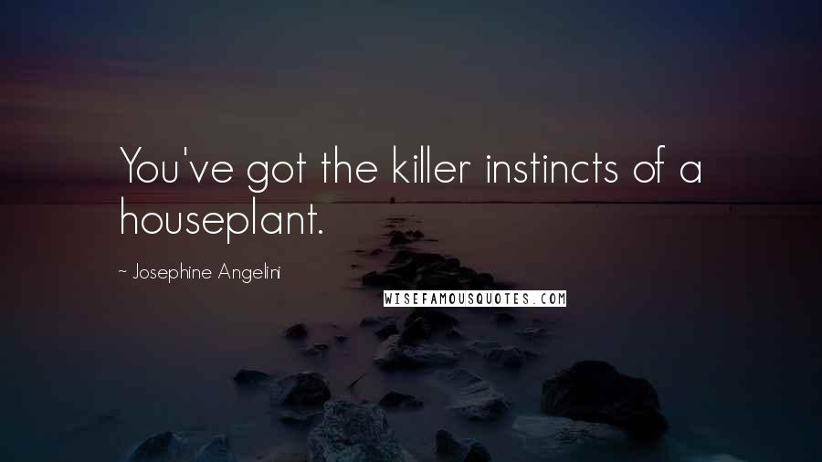 Josephine Angelini Quotes: You've got the killer instincts of a houseplant.