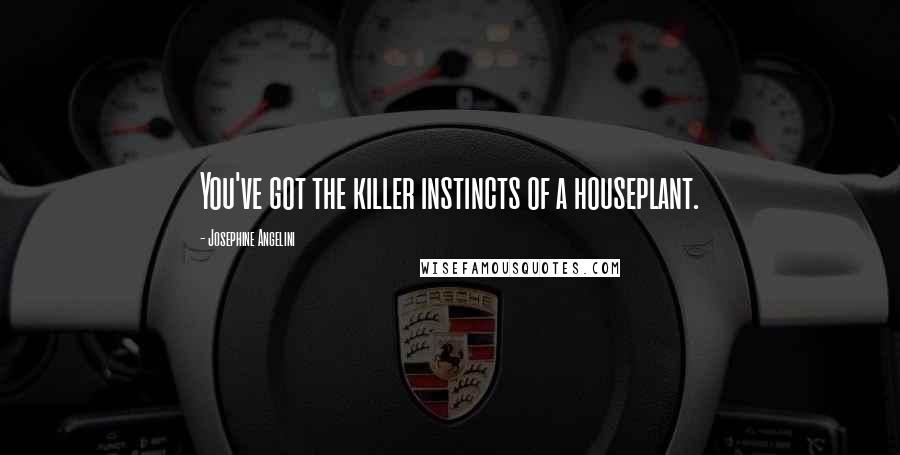 Josephine Angelini Quotes: You've got the killer instincts of a houseplant.