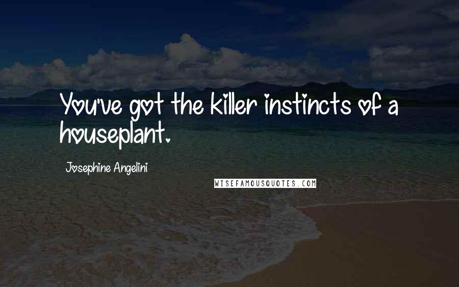 Josephine Angelini Quotes: You've got the killer instincts of a houseplant.