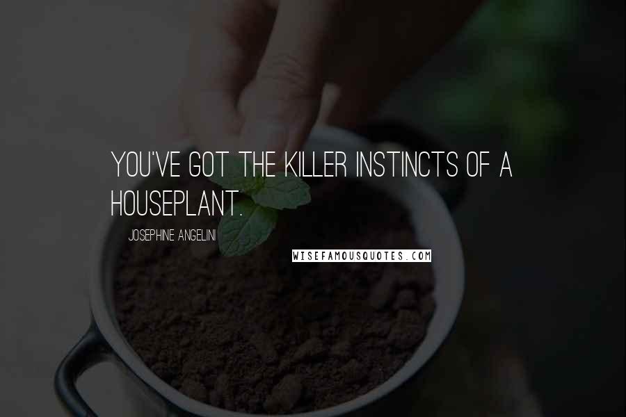 Josephine Angelini Quotes: You've got the killer instincts of a houseplant.