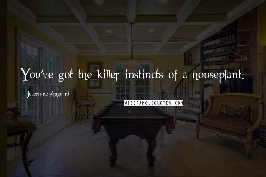 Josephine Angelini Quotes: You've got the killer instincts of a houseplant.