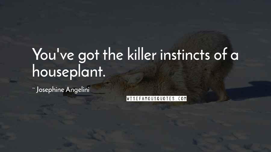 Josephine Angelini Quotes: You've got the killer instincts of a houseplant.