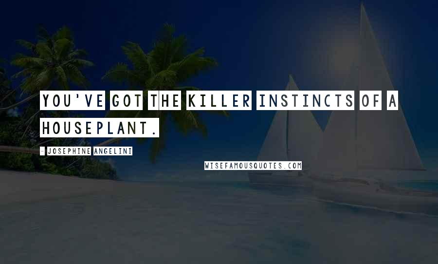 Josephine Angelini Quotes: You've got the killer instincts of a houseplant.