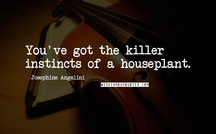 Josephine Angelini Quotes: You've got the killer instincts of a houseplant.