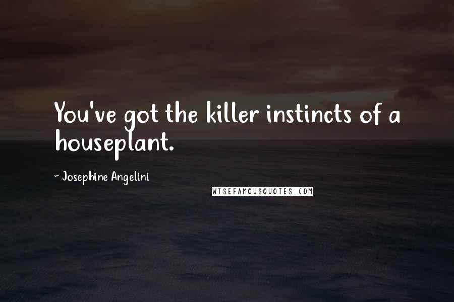 Josephine Angelini Quotes: You've got the killer instincts of a houseplant.