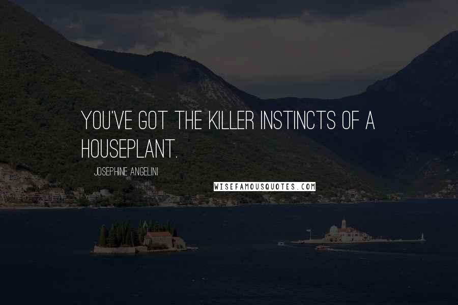 Josephine Angelini Quotes: You've got the killer instincts of a houseplant.