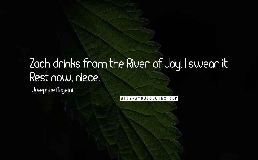 Josephine Angelini Quotes: Zach drinks from the River of Joy, I swear it. Rest now, niece.