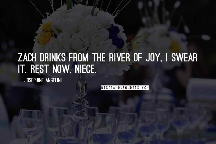 Josephine Angelini Quotes: Zach drinks from the River of Joy, I swear it. Rest now, niece.