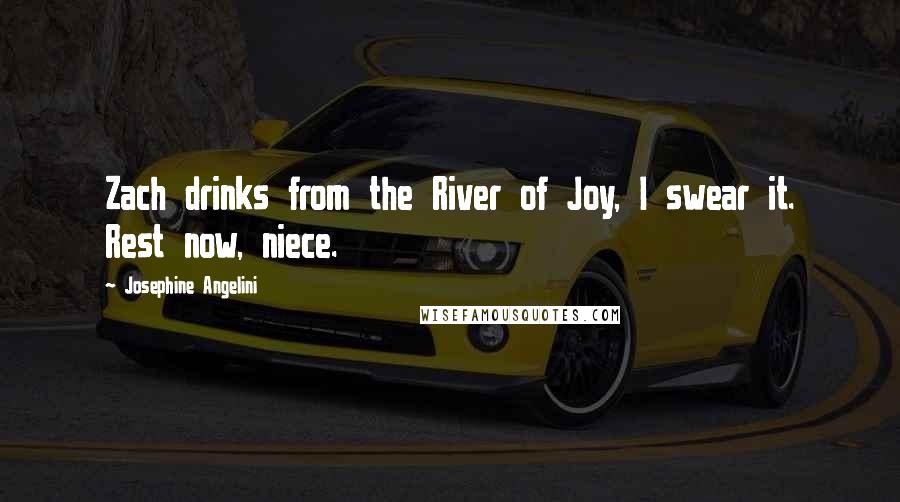 Josephine Angelini Quotes: Zach drinks from the River of Joy, I swear it. Rest now, niece.