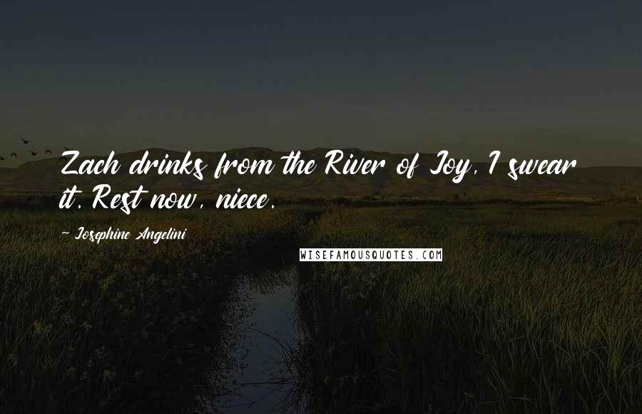 Josephine Angelini Quotes: Zach drinks from the River of Joy, I swear it. Rest now, niece.