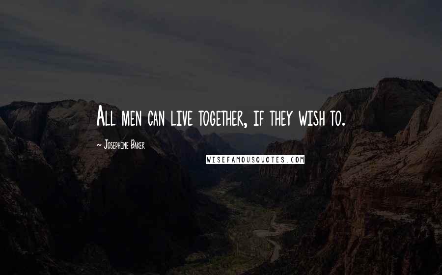 Josephine Baker Quotes: All men can live together, if they wish to.