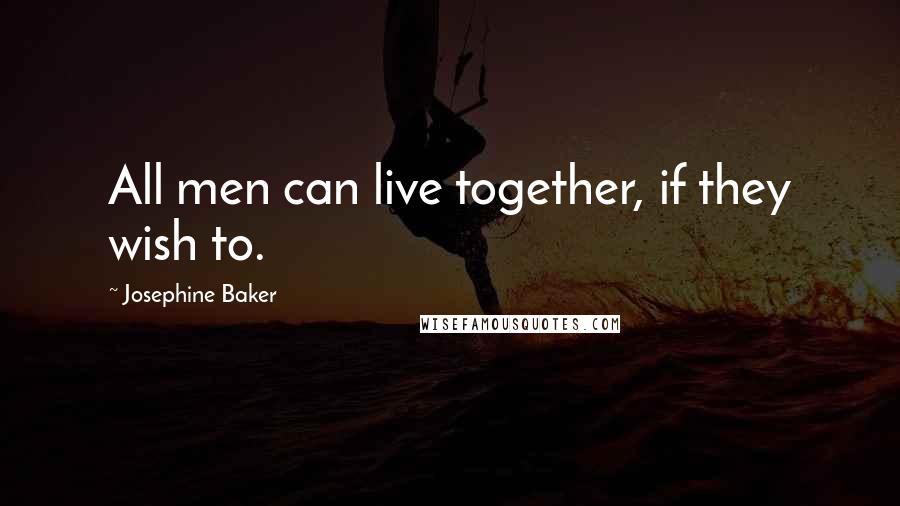 Josephine Baker Quotes: All men can live together, if they wish to.