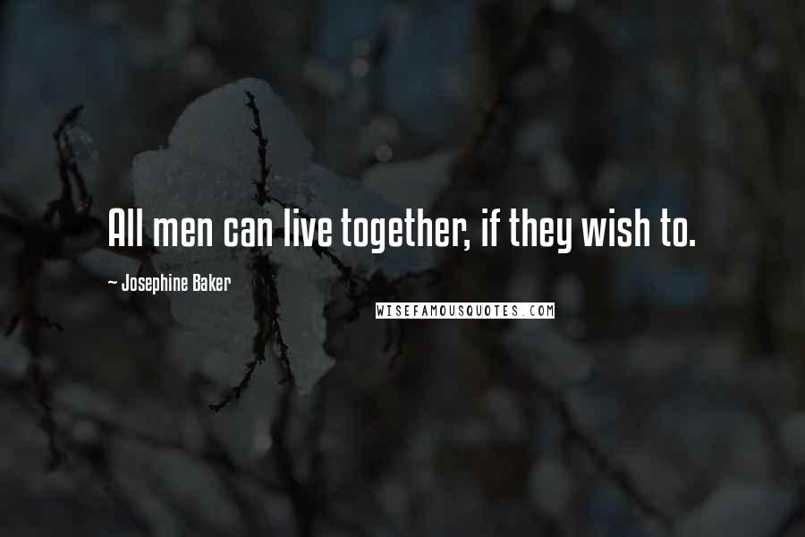 Josephine Baker Quotes: All men can live together, if they wish to.