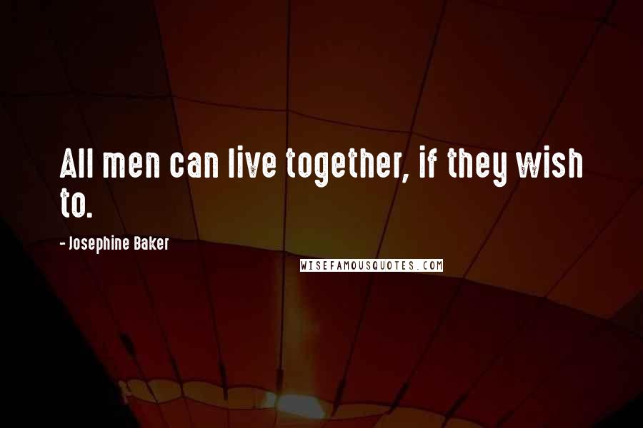 Josephine Baker Quotes: All men can live together, if they wish to.