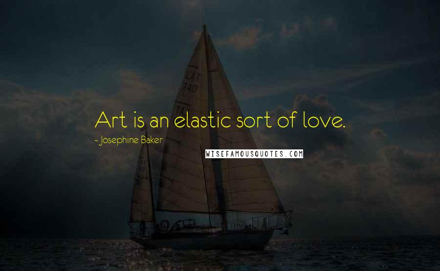 Josephine Baker Quotes: Art is an elastic sort of love.