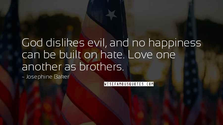 Josephine Baker Quotes: God dislikes evil, and no happiness can be built on hate. Love one another as brothers.