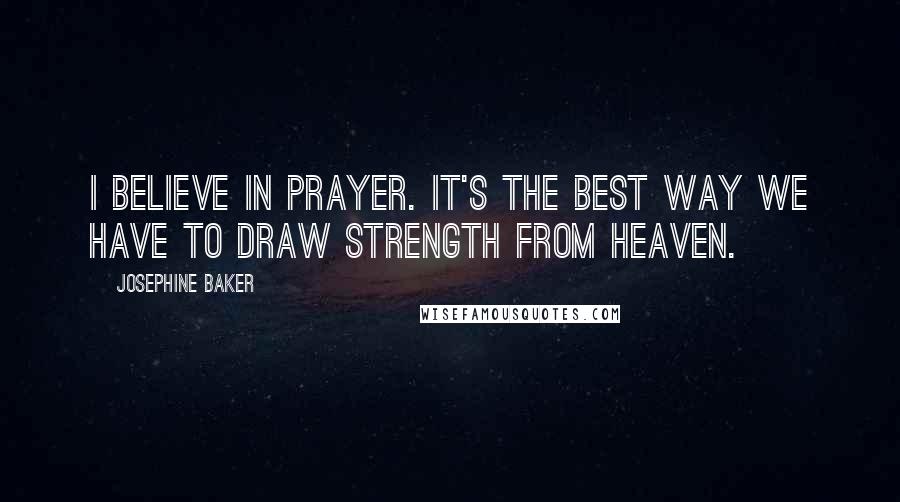 Josephine Baker Quotes: I believe in prayer. It's the best way we have to draw strength from heaven.