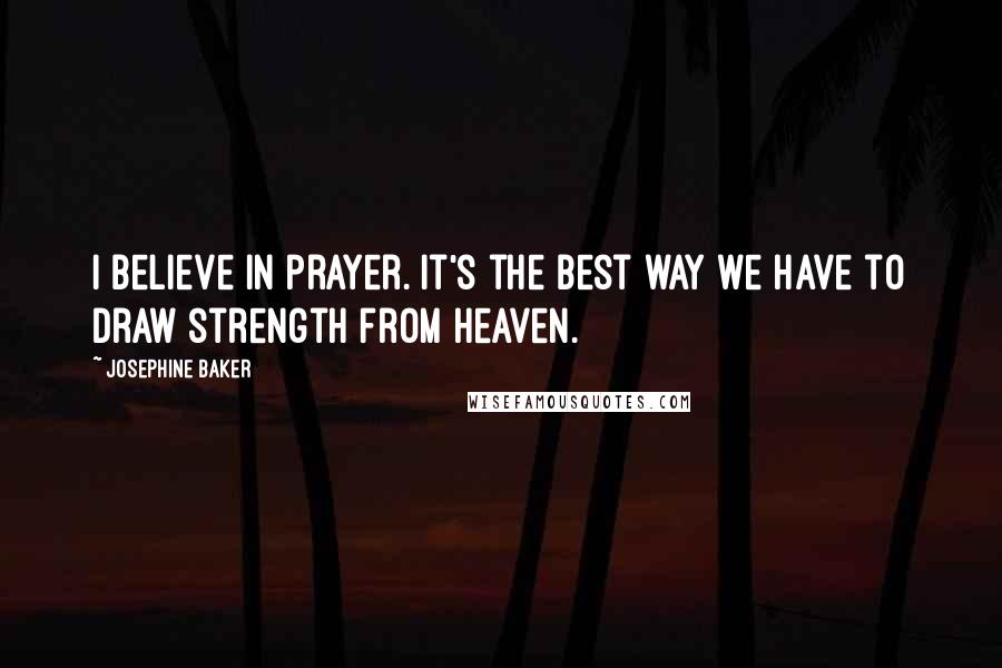 Josephine Baker Quotes: I believe in prayer. It's the best way we have to draw strength from heaven.