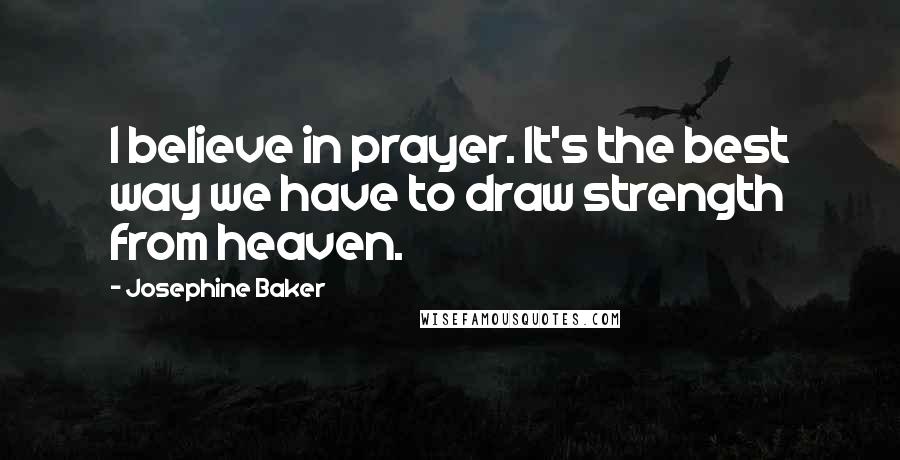 Josephine Baker Quotes: I believe in prayer. It's the best way we have to draw strength from heaven.