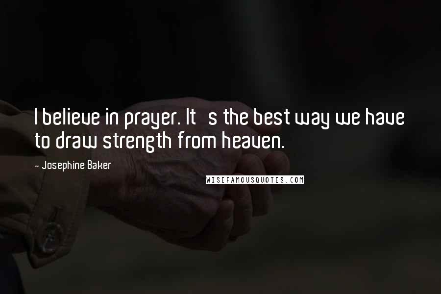 Josephine Baker Quotes: I believe in prayer. It's the best way we have to draw strength from heaven.