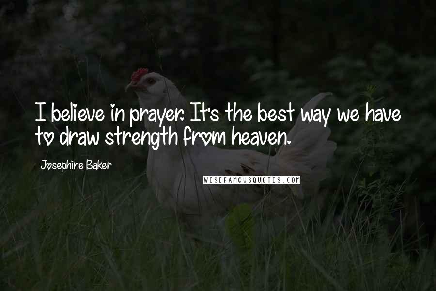 Josephine Baker Quotes: I believe in prayer. It's the best way we have to draw strength from heaven.