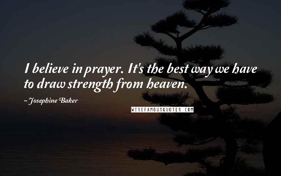 Josephine Baker Quotes: I believe in prayer. It's the best way we have to draw strength from heaven.