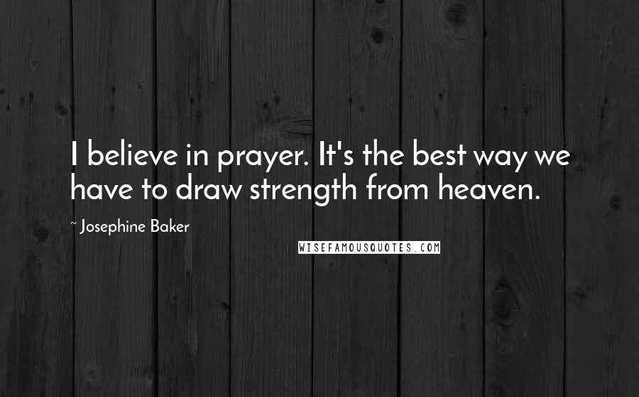 Josephine Baker Quotes: I believe in prayer. It's the best way we have to draw strength from heaven.