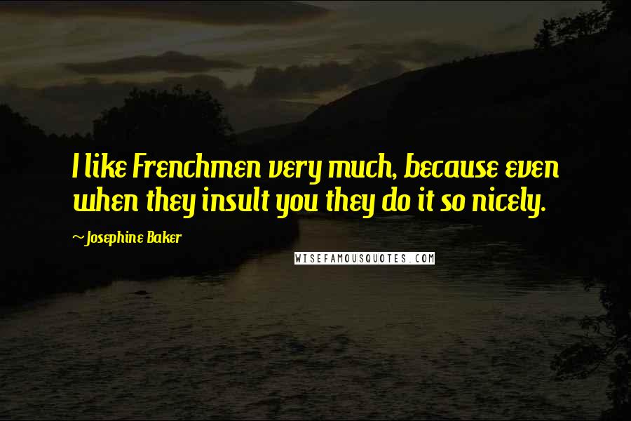 Josephine Baker Quotes: I like Frenchmen very much, because even when they insult you they do it so nicely.