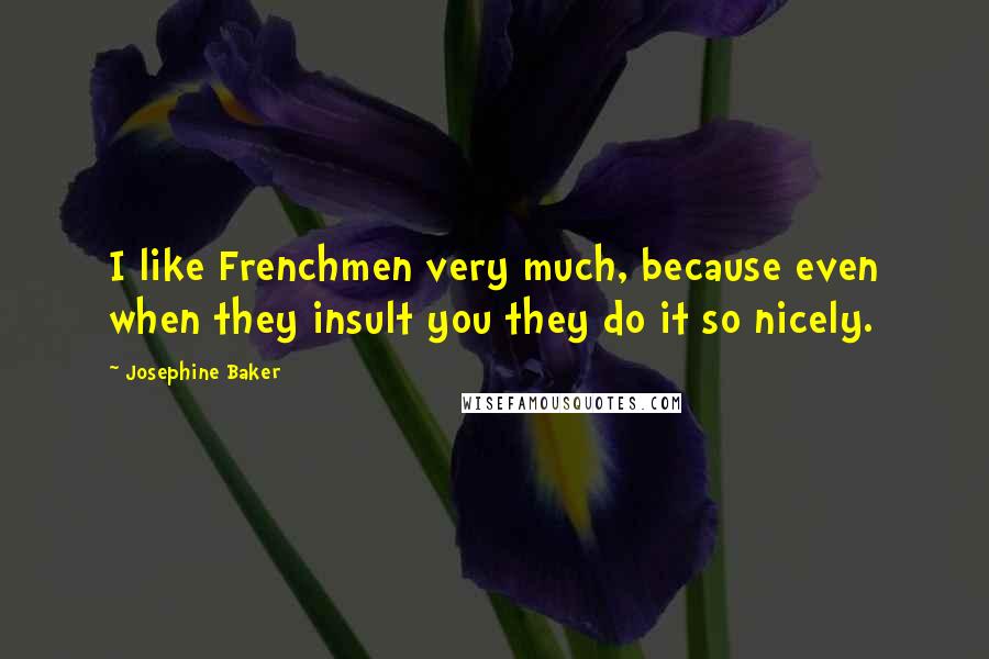 Josephine Baker Quotes: I like Frenchmen very much, because even when they insult you they do it so nicely.