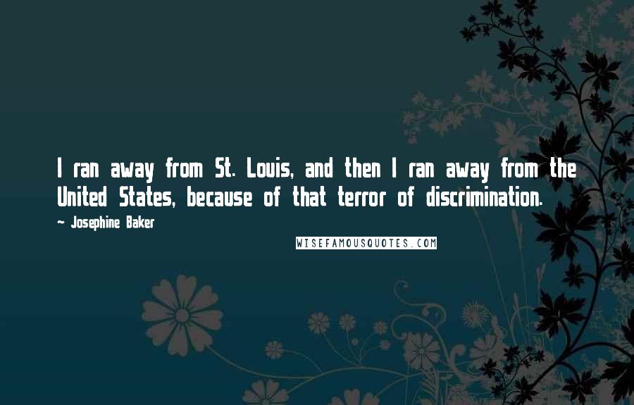 Josephine Baker Quotes: I ran away from St. Louis, and then I ran away from the United States, because of that terror of discrimination.