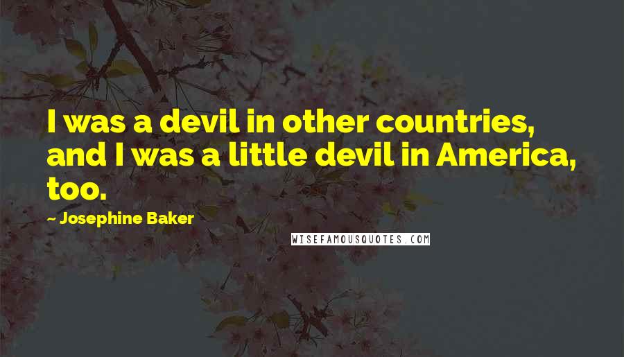 Josephine Baker Quotes: I was a devil in other countries, and I was a little devil in America, too.