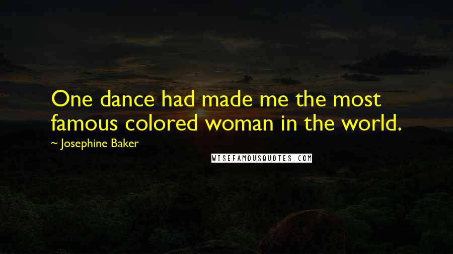 Josephine Baker Quotes: One dance had made me the most famous colored woman in the world.