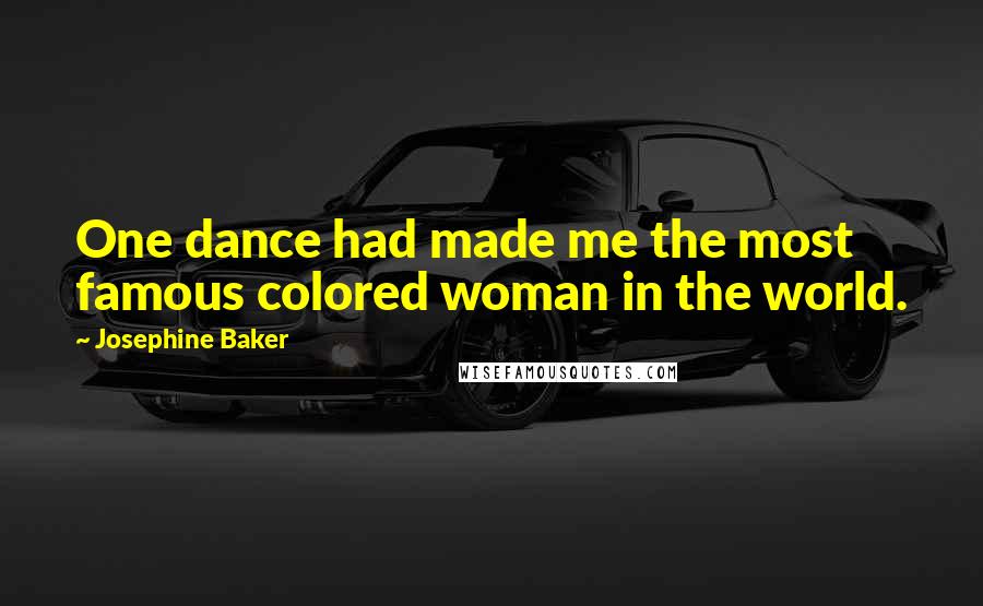 Josephine Baker Quotes: One dance had made me the most famous colored woman in the world.