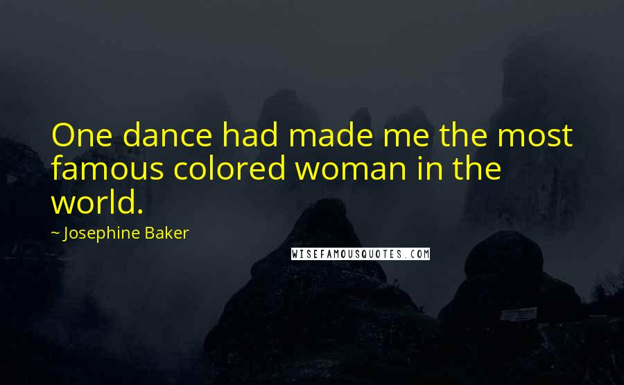 Josephine Baker Quotes: One dance had made me the most famous colored woman in the world.
