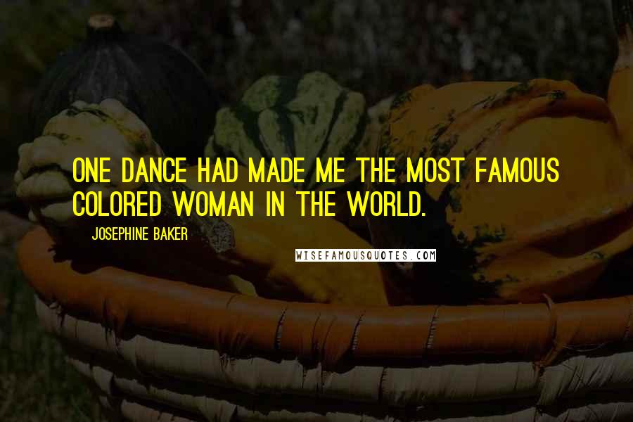 Josephine Baker Quotes: One dance had made me the most famous colored woman in the world.