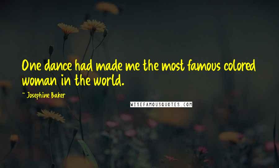Josephine Baker Quotes: One dance had made me the most famous colored woman in the world.