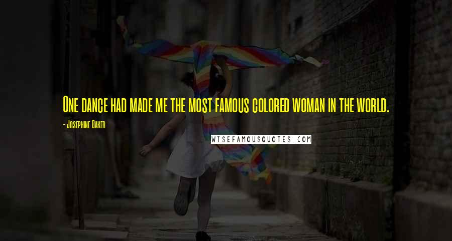 Josephine Baker Quotes: One dance had made me the most famous colored woman in the world.