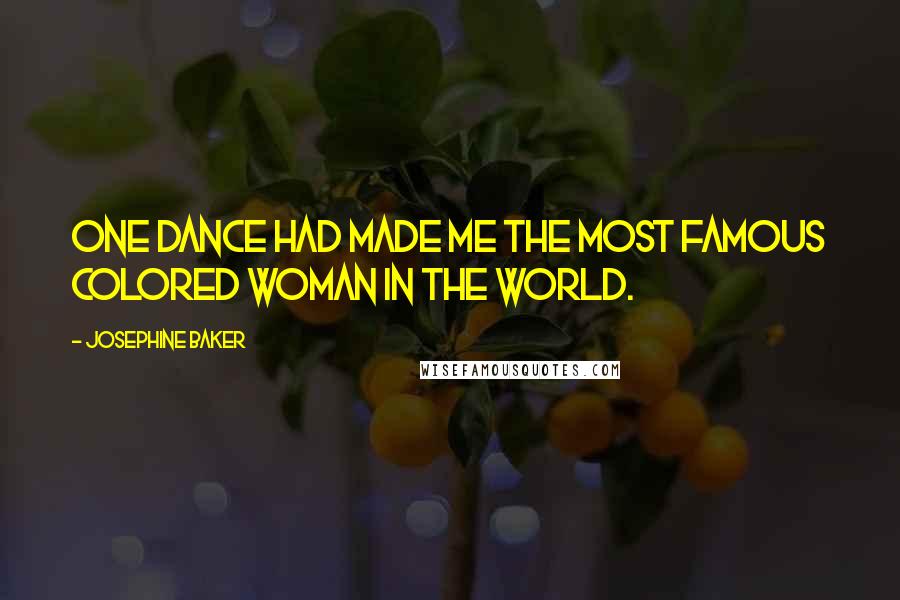 Josephine Baker Quotes: One dance had made me the most famous colored woman in the world.