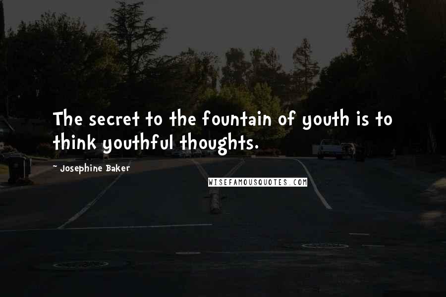 Josephine Baker Quotes: The secret to the fountain of youth is to think youthful thoughts.