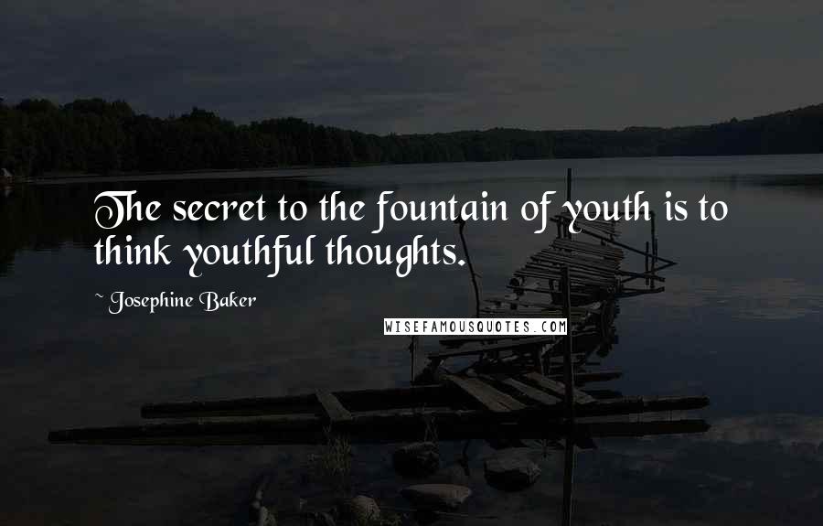Josephine Baker Quotes: The secret to the fountain of youth is to think youthful thoughts.