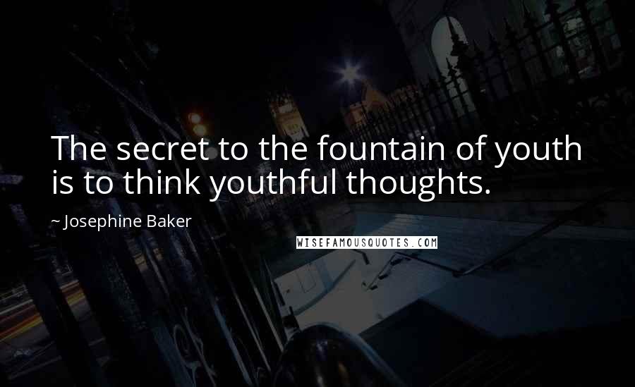Josephine Baker Quotes: The secret to the fountain of youth is to think youthful thoughts.