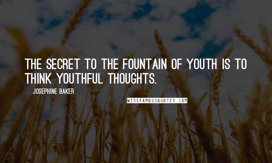 Josephine Baker Quotes: The secret to the fountain of youth is to think youthful thoughts.